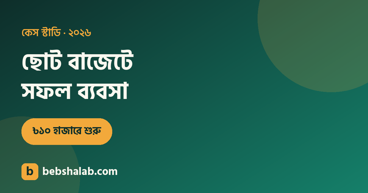 ছোট বাজেটে সফল ব্যবসা: ১০ হাজার টাকায় শুরুর কেস স্টাডি