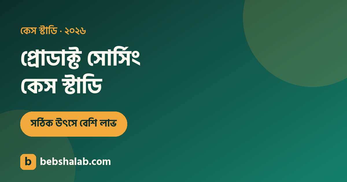 প্রোডাক্ট সোর্সিং কেস স্টাডি: সঠিক উৎসে লাভ দ্বিগুণ